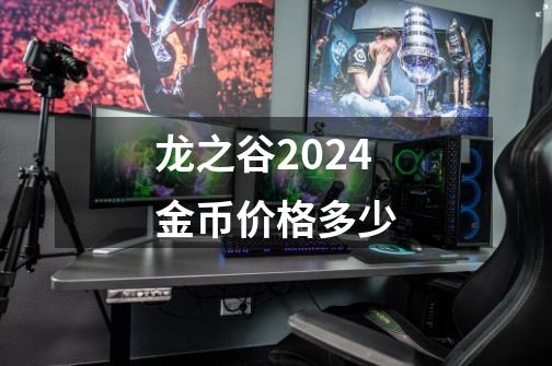 龙之谷2024金币价格多少-第1张-游戏资讯-雪喆号