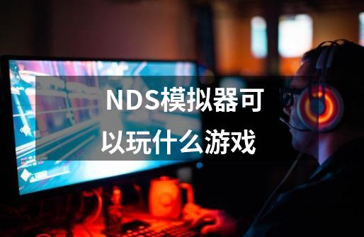  NDS模拟器可以玩什么游戏 -第1张-游戏资讯-雪喆号