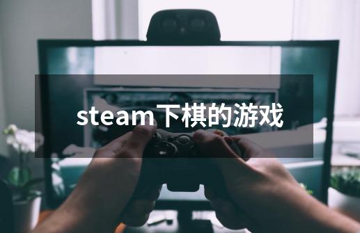 steam下棋的游戏-第1张-游戏资讯-雪喆号